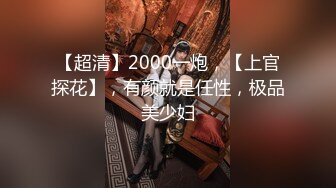 【超清】2000一炮，【上官探花】，有颜就是任性，极品美少妇