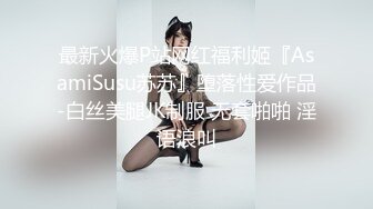 最新火爆P站网红福利姬『AsamiSusu苏苏』堕落性爱作品-白丝美腿JK制服 无套啪啪 淫语浪叫