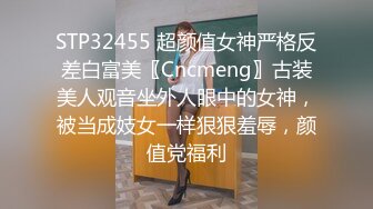 STP32455 超颜值女神严格反差白富美〖Cncmeng〗古装美人观音坐外人眼中的女神，被当成妓女一样狠狠羞辱，颜值党福利