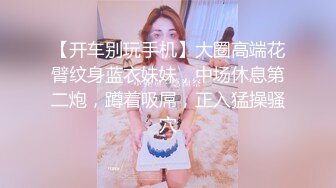 【开车别玩手机】大圈高端花臂纹身蓝衣妹妹，中场休息第二炮，蹲着吸屌，正入猛操骚穴