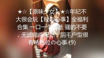 ★☆【原味少女】★☆年纪不大很会玩【粒の心事】全福利合集 一口一个爸爸 骚的不要，无滤镜纯天然，阴毛户型很有特色粒の心事 (9)