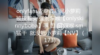 onlyfans亚裔双马尾小萝莉  被按着头 强制深喉【onlyskinnyboba】手 口 足 深喉 sm 猛干  就没把小萝莉【NV】 (173)