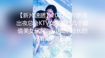 【新片速遞】2022二月新流出夜总会KTV女厕偷拍几个颜值美女尿尿❤️小御姐脸长的好看嫩B更好看