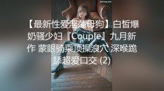 【最新性爱淫荡母狗】白皙爆奶骚少妇『Couple』九月新作 蒙眼骑乘顶操浪穴 深喉跪舔超爱口交 (2)