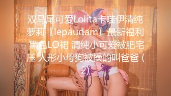 双马尾可爱Lolita卡哇伊清纯萝莉〖lepaudam〗最新福利 黑色LO裙 清纯小可爱被肥宅压 人形小母狗被操的叫爸爸 (2)