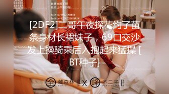 [2DF2]二哥午夜探花约了苗条身材长裙妹子，69口交沙发上操骑乘后入抱起来猛操 [BT种子]