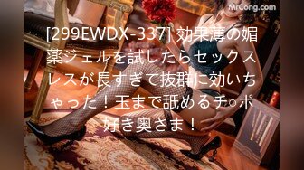 [299EWDX-337] 効果薄の媚薬ジェルを試したらセックスレスが長すぎて抜群に効いちゃった！玉まで舐めるチ○ポ好き奥さま！