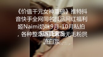 《价值千元女神重磅》推特抖音快手全网同名极品网红福利姬Naimi奶咪9月-10月私拍，各种整活道具紫薇无毛粉屄流白浆