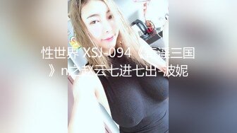 性世界 XSJ-094《奇淫三国》n之赵云七进七出-波妮