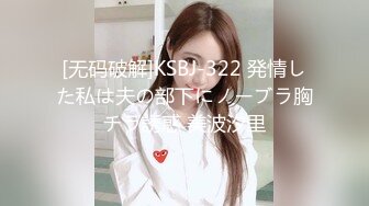 [无码破解]KSBJ-322 発情した私は夫の部下にノーブラ胸チラ誘惑 美波汐里