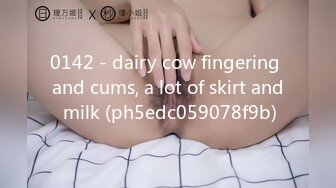 0142 - dairy cow fingering and cums, a lot of skirt and milk (ph5edc059078f9b)