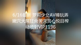 6/16最新 萝莉少女AV棒玩弄嫩穴大屌狂肏美穴赏心悦目榨精喷射VIP1196