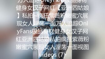 万人追踪OnlyFans极品身材健身女汉子网红【亚洲四姑娘】私拍~疯狂紫薇粉嫩蜜穴展现女人淫荡一面万人追踪OnlyFans极品身材健身女汉子网红亚洲四姑娘私拍疯狂紫薇粉嫩蜜穴展现女人淫荡一面视图videos (7)