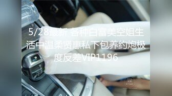 5/28最新 各种白富美空姐生活中温柔贤惠私下包养约炮极度反差VIP1196