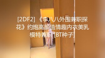 [2DF2] 《李八八外围兼职探花》约炮高颜值情趣内衣美乳模特兼职 [BT种子]