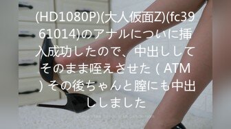 (HD1080P)(大人仮面Z)(fc3961014)のアナルについに挿入成功したので、中出ししてそのまま咥えさせた（ATM）その後ちゃんと膣にも中出ししました