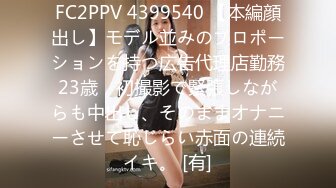 FC2PPV 4399540 【本編顔出し】モデル並みのプロポーションを持つ広告代理店勤務23歳　初撮影で緊張しながらも中出し、そのままオナニーさせて恥じらい赤面の連続イキ。 [有]