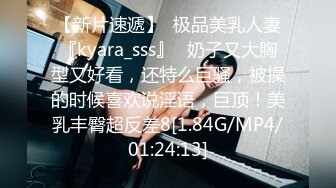 【新片速遞】  极品美乳人妻『kyara_sss』✅奶子又大胸型又好看，还特么巨骚，被操的时候喜欢说淫语，巨顶！美乳丰臀超反差8[1.84G/MP4/01:24:13]