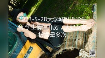 2023-5-28大学城附近学生台 学生情侣开房，大奶女友被操晕多次