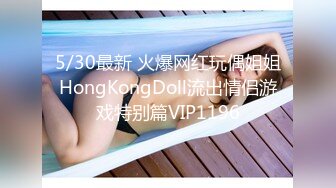 5/30最新 火爆网红玩偶姐姐HongKongDoll流出情侣游戏特别篇VIP1196