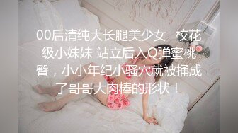 00后清纯大长腿美少女✅校花级小妹妹 站立后入Q弹蜜桃臀，小小年纪小骚穴就被捅成了哥哥大肉棒的形状！