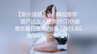 【新片速遞】 ❤️精品推荐❤️国产比女人还美的CD伪娘惠奈酱日常TW分享72V[1.8GB/MP4/02:02:17]