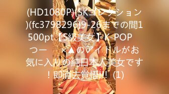 (HD1080P)(SKコレクション)(fc3798296)9-26までの間1500pt【S級美女】K-POP　つー⚪︎×▲のアイドルがお気に入りの純日本人美女です！即消去覚悟!!!  (1)