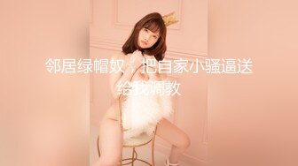 推特28万粉网红女神_台湾36D纯欲少女萝莉学生妹【bunnybrownie】最新付费订阅自拍自慰口