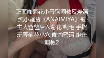 正面啪菊花小母狗调教反差清纯小骚货〖ANAIMIYA〗被主人爸爸后入菊花 剃毛 手指玩弄菊花小穴 啪啪骚逼 炮击调教2