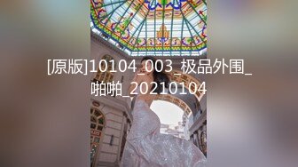 [原版]10104_003_极品外围_啪啪_20210104