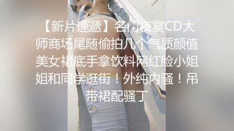 【新片速遞】名门夜宴CD大师商场尾随偷拍几个气质颜值美女裙底手拿饮料网红脸小姐姐和同学逛街！外纯内骚！吊带裙配骚丁