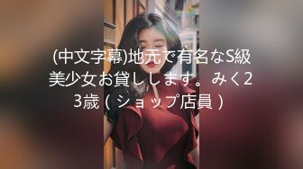 (中文字幕)地元で有名なS級美少女お貸しします。みく23歳（ショップ店員）