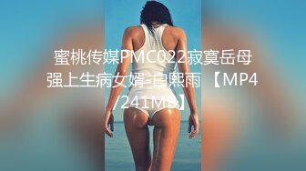 蜜桃传媒PMC022寂寞岳母强上生病女婿-白熙雨 【MP4/241MB】