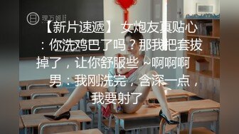 【新片速遞】 女炮友真贴心：你洗鸡巴了吗？那我把套拔掉了，让你舒服些 ~啊啊啊 ❤️ 男：我刚洗完，含深一点，我要射了 