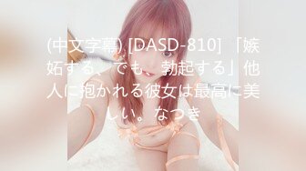 (中文字幕) [DASD-810] 「嫉妬する、でも、勃起する」他人に抱かれる彼女は最高に美しい。なつき