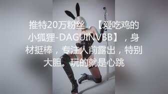 推特20万粉丝，【爱吃鸡的小狐狸-DAGUINVBB】，身材挺棒，专注人前露出，特别大胆。玩的就是心跳