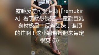 露脸反差可爱萝莉『remukira』看了就想侵犯❤️童颜巨乳 身材极品！反差甜妹，谁顶的住啊！这小翘臀操起来肯定很爽 (3)