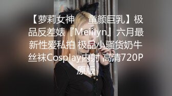 【萝莉女神❤️童颜巨乳】极品反差婊『Meiilyn』六月最新性爱私拍 极品小骚货奶牛丝袜Cosplay内射 高清720P原版