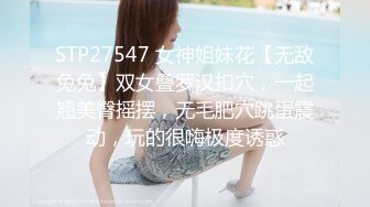 STP27547 女神姐妹花【无敌兔兔】双女叠罗汉扣穴，一起翘美臀摇摆，无毛肥穴跳蛋震动，玩的很嗨极度诱惑