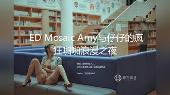  ED Mosaic Amy与仔仔的疯狂啪啪浪漫之夜