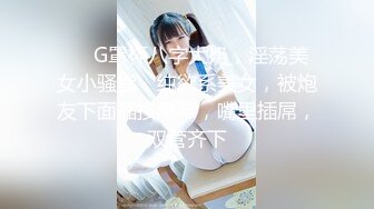 ❤️G罩杯八字大奶，淫荡美女小骚货，纯欲系美女，被炮友下面插按摩棒，嘴里插屌，双管齐下