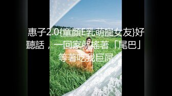 惠子2.0{童顏E乳萌寵女友}好聽話，一回家就搖著「尾巴」等著吃我巨屌