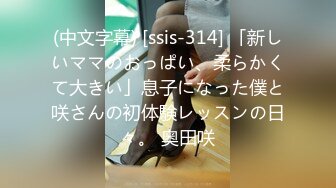 (中文字幕) [ssis-314] 「新しいママのおっぱい、柔らかくて大きい」息子になった僕と咲さんの初体験レッスンの日々。 奥田咲