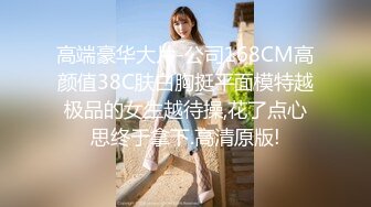 高端豪华大片-公司168CM高颜值38C肤白胸挺平面模特越极品的女生越待操,花了点心思终于拿下.高清原版!