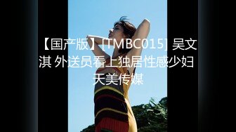 【国产版】[TMBC015] 吴文淇 外送员看上独居性感少妇 天美传媒